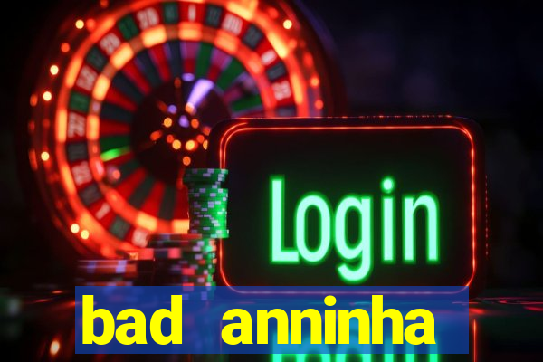 bad anninha conteudo gratis